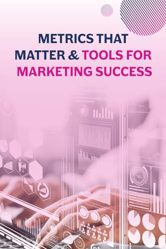 Metrics that Matter & Tools for Marketing Success (Digital Marketing Power Pack - Just Marketing Insights)