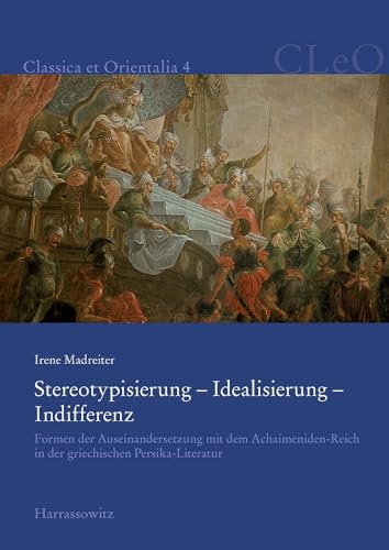 Stereotypisierung - Idealisierung - Indifferenz: Formen Der Auseinandersetzung Mit Dem Achaimeniden-Reich in Der Griechischen Persika-Literatur (Classica Et Orientalia) (German Edition)