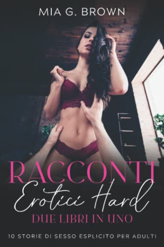 Racconti Erotici Hard: Due Libri in Uno. Fantasie Proibite, Perversioni, Dominazioni, Trasgressioni e molto altro Senza Censure (10 Storie di Sesso Esplicito per adult