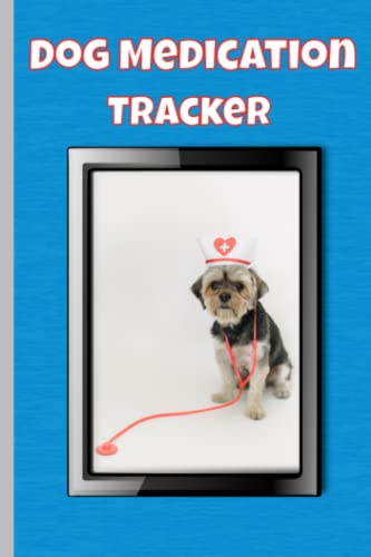 Dog Medication Tracker: Medication Log Book For Recording And Monitor Your Dog's Daily Or Required Prescriptions