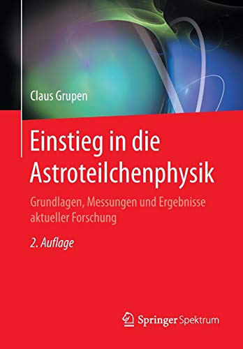 Einstieg in die Astroteilchenphysik: Grundlagen, Messungen und Ergebnisse aktueller Forschung Einstieg in die Astroteilchenphysik: Grundlagen, Messungen und Ergebnisse aktueller Forschung