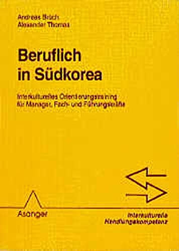 Beruflich in Südkorea: Interkulturelles Orientierungstraining für Manager, Fach- und Führungskräfte (Interkulturelle Handlungskompetenz)