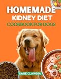 Homemade Kidney Diet Cookbook for Dogs: A Holistic Approach to Canine Kidney Health, with Delicious Recipes, Lifestyle Tips, and Expert Advice
