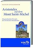 Aristoteles auf dem Mont Saint-Michel: Die griechischen Wurzeln des christlichen Abendlandes - Sylvain Gouguenheim Nachwort: Sylvain Gouguenheim Einleitung: Martin Kintzinger Übersetzer: Jochen Grube 