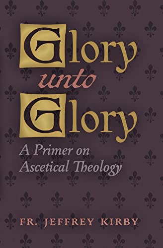 Glory Unto Glory: A Primer On Ascetical Theology