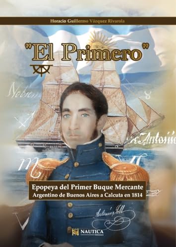 El Primero: Epopeya del Primero Buque Mercante Argentino de Buenos Aires a Calcuta en 1814