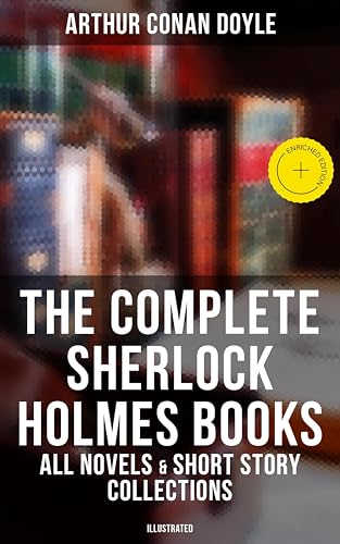 The Complete Sherlock Holmes Books: All Novels & Short Story Collections (Illustrated): Enriched edition. A Study in Scarlet, The Sign of Four, The Hound ... The Valley of Fear… (English Edition)