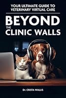 Beyond the Clinic Walls: Your Ultimate Guide to Veterinary Virtual Care B0CSWXWV8P Book Cover