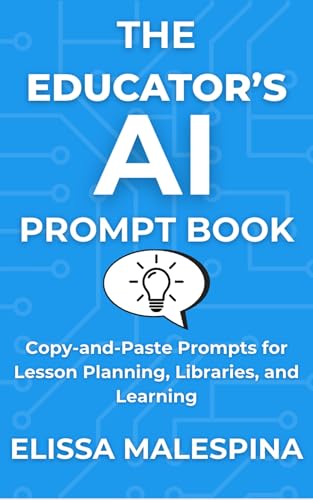 The Educator's AI Prompt Book: Copy-and-Paste Prompts for Lesson Planning, Libraries, and Learning (The AI for Educators Series)