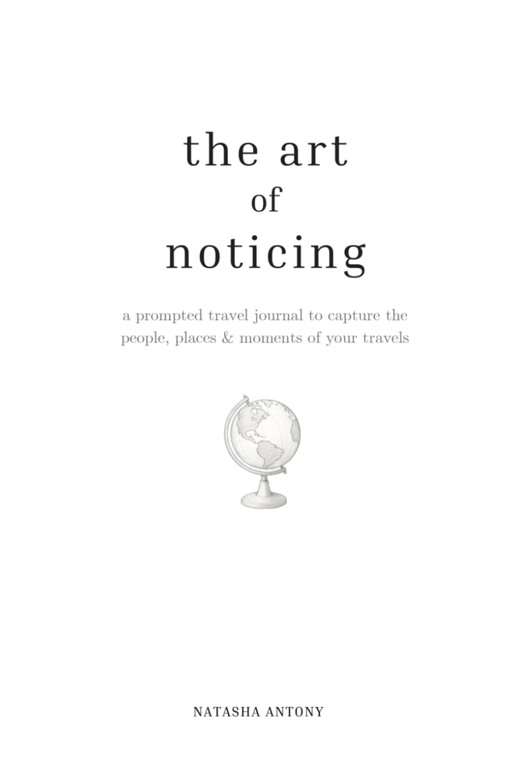 The Art Of Noticing: A Prompted Travel Journal to Capture the People, Places & Moments of Your Adventures