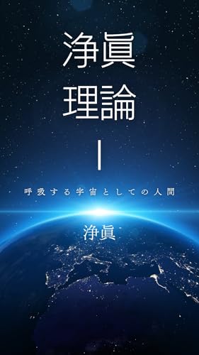 浄眞理論Ⅰ: 呼吸する宇宙としての人間