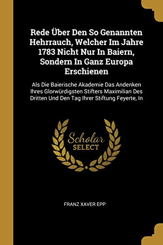 Rede Über Den So Genannten Hehrrauch, Welcher Im Jahre 1783 Nicht Nur In Baiern, Sondern In Ganz Europa Erschienen: Als Die Baierische Akademie Das ... Und Den Tag Ihrer Stiftung Feyerte, In