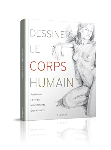 Dessiner le corps humain: Anatomie - Portrait - Mouvement - Expressions