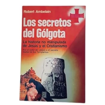 Paperback Los secretos del Gólgota: La historia no manipulada de Jesús y el Cristianismo por el autor de "Jesús o el secreto mortal de Los Templarios" (Spanish Edition) Book