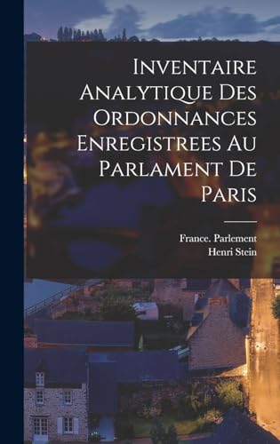Inventaire Analytique Des Ordonnances Enregistrees Au Parlament De Paris (French Edition)