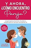 Y AHORA, ¿CÓMO ENCUENTRO PAREJA?: La guía para encontrar el AMOR y conservarlo en tiempos de COVID-19