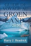  GUIDE DE VOYAGE AU GROENLAND 2026: Découvrez les merveilles naturelles à couper le souffle et la culture inuite de l\'Arctique