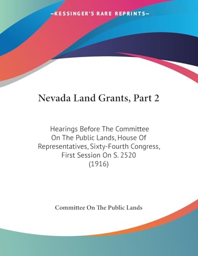 Nevada Land Grants, Part 2: Hearings Before The Committee On The Public Lands, House Of Representatives, Sixty-Fourth Congress, First Session On S. 2520 (1916)