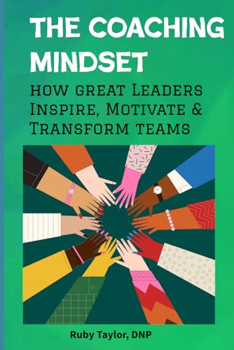 The Coaching Mindset: How Great Leaders Inspire, Motivate & Transform Teams