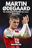 MARTIN ØDEGAARD: Der Aufstieg eines Kapitäns der neuen Generation (German Edition)