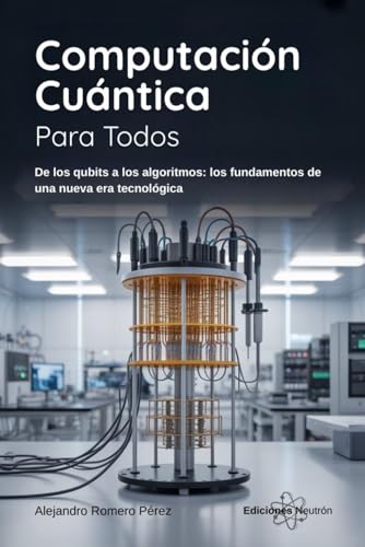 Computación Cuántica Para Todos: De los qubits a los algoritmos: los fundamentos de una nueva era tecnológica (Spanish Edition)