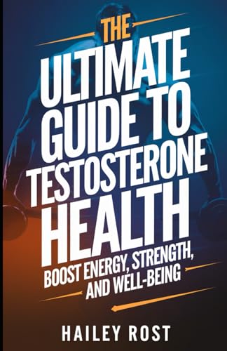 The Ultimate Guide to Testosterone Health: Boost Energy, Strength, and Well-Being