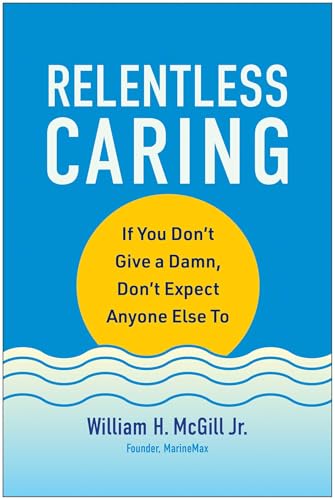 Relentless Caring: If You Don't Give a Damn, Don't Expect Anyone Else To