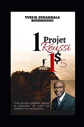 1 Projet Réussi avec 1 dollar & Cinq centimes: Avance avec le Peu que tu Possèdes (French Edition)