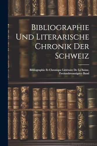 Bibliographie und Literarische Chronik der Schweiz: Bibliographie Et Chronique Littéraire De La Suisse, Zweiundzwanzigster Band (German Edition)