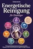 Energetische Reinigung für Einsteiger: Praxiserprobte Rituale, Räuchermischungen und einfache Übungen, um dich und dein Zuhause von negativen Energien zu befreien