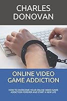 ONLINE VIDEO GAME ADDICTION: HOW TO OVERCOME YOUR ONLINE VIDEO GAME ADDICTION FOREVER AND START A NEW LIFE 1520865767 Book Cover
