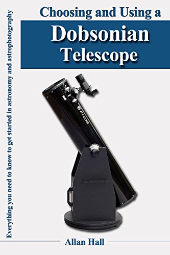 Choosing and Using a Dobsonian Telescope: Everything you need to know to get started in astronomy and astrophotography 