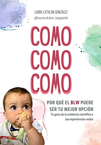 COMO COMO COMO : Por qué el BLW puede ser tu mejor opción. Tu guía; de la evidencia científica a las experiencias reales.