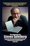 The Biography of Steven Spielberg: How Did a Boy with a Camera Turn His Dreams, Fears, and Imagination into Stories That Redefined Cinema and Changed the Way the World Sees Itself?