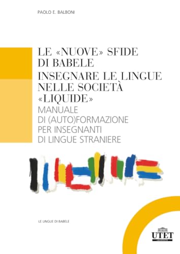  LE «NUOVE» SFIDE DI BABELE INSEGNARE LE LINGUE NELLE SOCIETÀ «LIQUIDE»: Manuale di (auto)formazione per insegnanti di lingue straniere