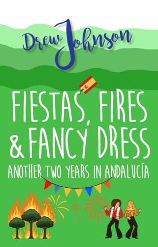 Fiestas, Fires & Fancy Dress: Another Two Years in Andalucía (Andalucian Adventures Book 3)