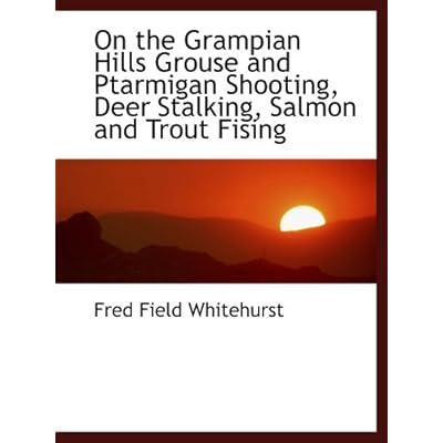 On the Grampian Hills Grouse and Ptarmigan Shooting, Deer Stalking, Salmon and Trout Fising