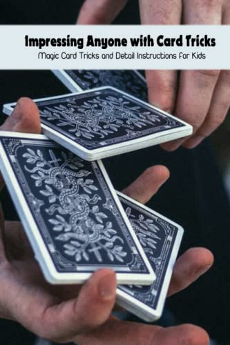 Impressing Anyone with Card Tricks: Magic Card Tricks and Detail Instructions for Kids: Learning Magic Card Tricks