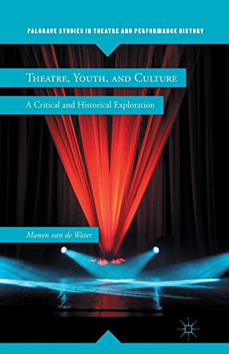 Theatre, Youth, and Culture: A Critical and Historical Exploration (Palgrave Studies in Theatre and Performance History)