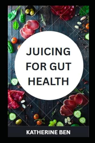 JUICING FOR GUT HEALTH: Delicious Juices for Digestive Health, Gut