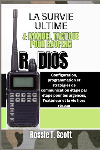 livre LA SURVIE ULTIME & MANUEL TACTIQUE POUR BAOFENG RADIOS: Configuration, programmation et stratégies de communication étape par étape pour les urgences, l'extérieur et la vie hors réseau
