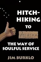Hitchhiking To Alaska: The Way of Soulful Service 1937943089 Book Cover