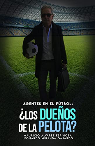 Agentes en el fútbol: ¿Los dueños de la pelota? (Spanish Edition)
