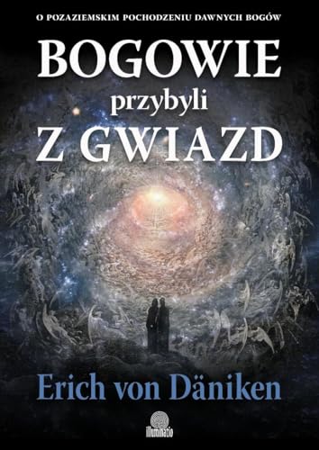 Bogowie przybyli z gwiazd: O pozaziemskim pochodzeniu dawnych bogów