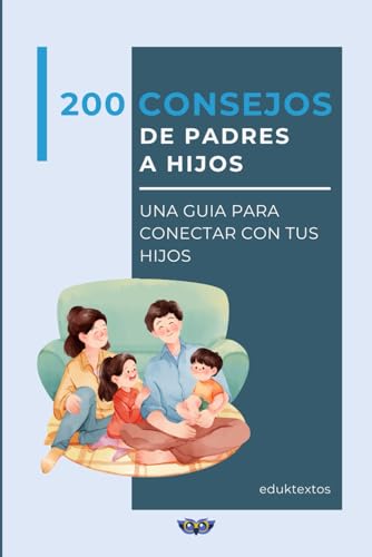 200 CONSEJOS DE PADRES A HIJOS: UNA GUÍA PARA CONECTAR CON TUS HIJOS