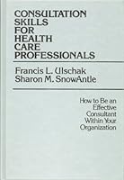 Consultation Skills for Health Care Professionals: How to Be an Effective Consultant Within Your Organization (Jossey Bass/Aha Press Series) 155542239X Book Cover