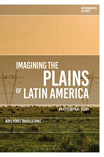 Imagining the Plains of Latin America: An Ecocritical Study (Environmental Cultures)