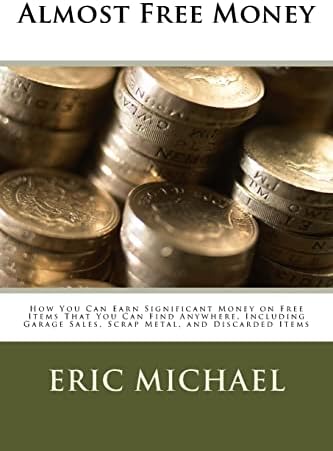 Almost Free Money: How to Make Extra Money on Free Items That You Can Find Anywhere, Including Garage Sales, Thrift Shops, Scrap Metal and Finding Gold