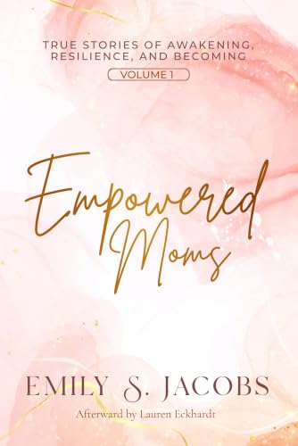 Empowered Moms : True Stories of Awakening, Resilience, and Becoming