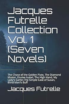 Jacques Futrelle Collection Vol. 1 (Seven Novels): The Chase of the Golden Plate, The Diamond Master, Elusive Isabel, The High Hand, My Lady's Garter,The Simple Case of Susan, Blind Man?s Buff